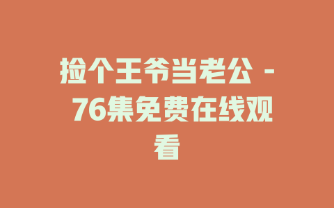 捡个王爷当老公 - 76集免费在线观看