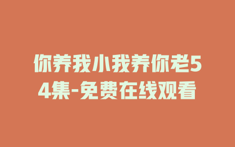 你养我小我养你老54集-免费在线观看