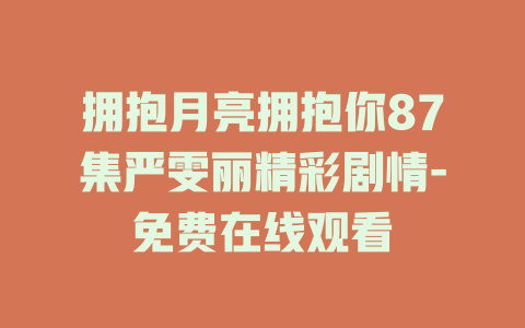 拥抱月亮拥抱你87集严雯丽精彩剧情-免费在线观看