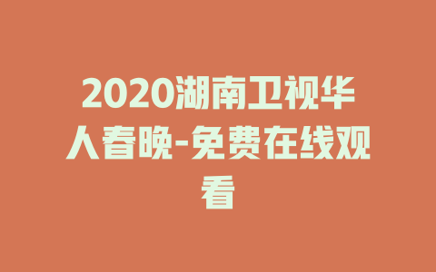 2020湖南卫视华人春晚-免费在线观看