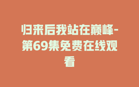 归来后我站在巅峰-第69集免费在线观看