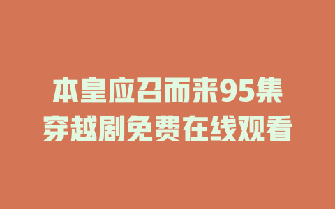 本皇应召而来95集穿越剧免费在线观看