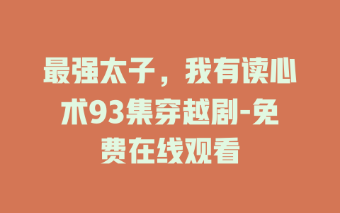 最强太子，我有读心术93集穿越剧-免费在线观看