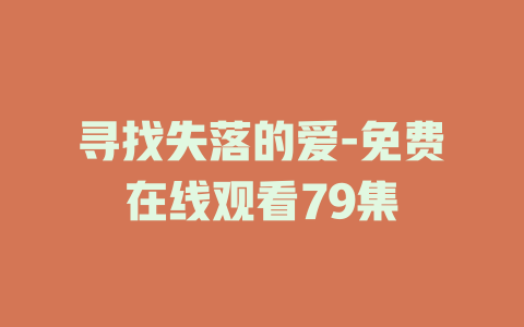 寻找失落的爱-免费在线观看79集