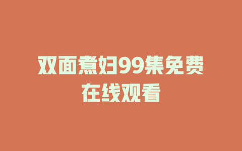 双面煮妇99集免费在线观看