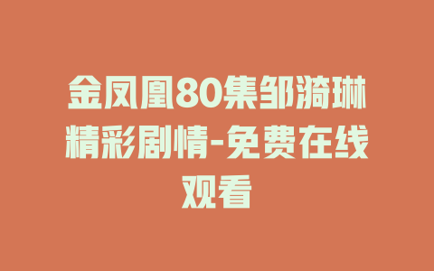 金凤凰80集邹漪琳精彩剧情-免费在线观看