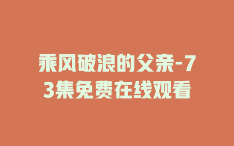乘风破浪的父亲-73集免费在线观看