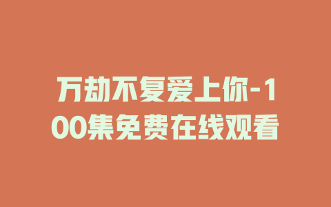 万劫不复爱上你-100集免费在线观看