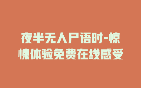 夜半无人尸语时-惊悚体验免费在线感受