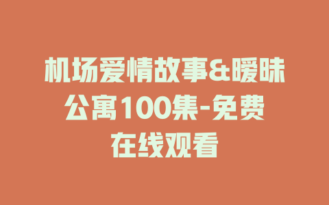 机场爱情故事&暧昧公寓100集-免费在线观看
