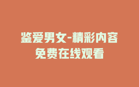 鉴爱男女-精彩内容免费在线观看