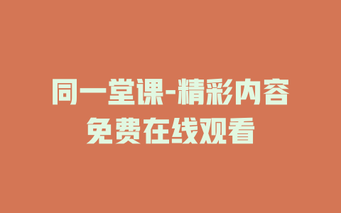 同一堂课-精彩内容免费在线观看