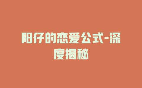 阳仔的恋爱公式-深度揭秘