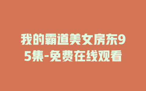 我的霸道美女房东95集-免费在线观看