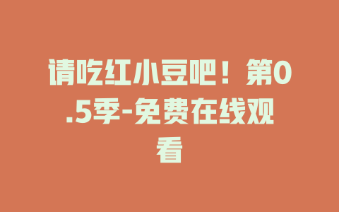 请吃红小豆吧！第0.5季-免费在线观看