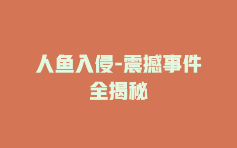 人鱼入侵-震撼事件全揭秘