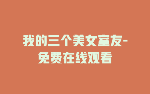 我的三个美女室友-免费在线观看