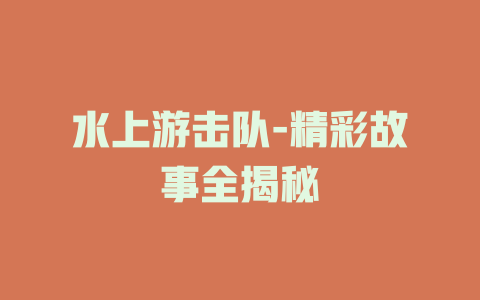 水上游击队-精彩故事全揭秘