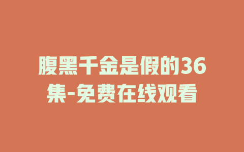 腹黑千金是假的36集-免费在线观看