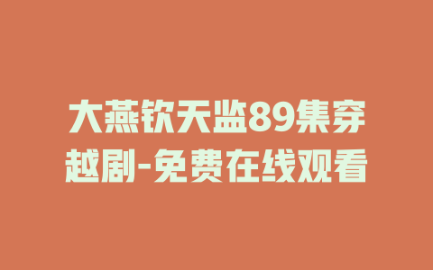 大燕钦天监89集穿越剧-免费在线观看