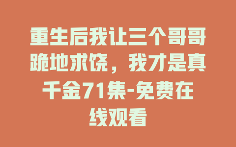 重生后我让三个哥哥跪地求饶，我才是真千金71集-免费在线观看
