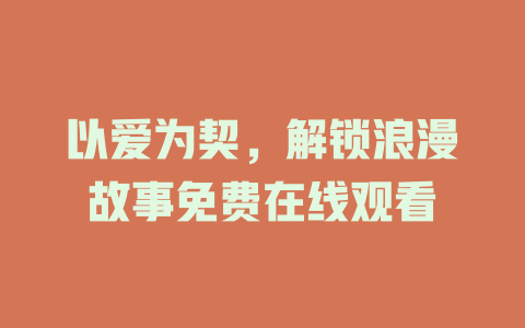 以爱为契，解锁浪漫故事免费在线观看