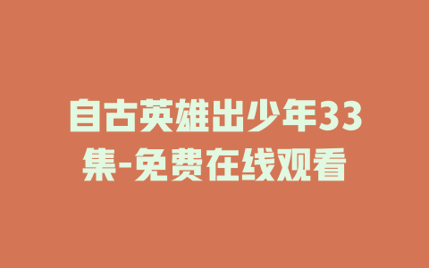自古英雄出少年33集-免费在线观看