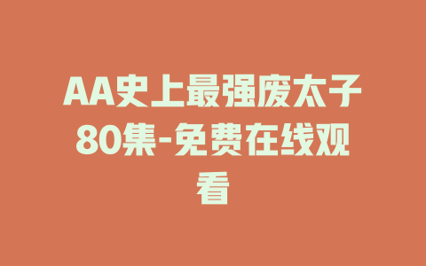 AA史上最强废太子80集-免费在线观看