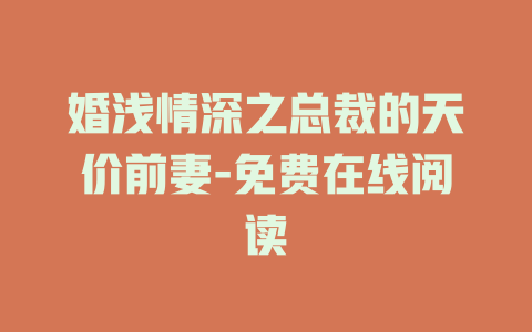 婚浅情深之总裁的天价前妻-免费在线阅读