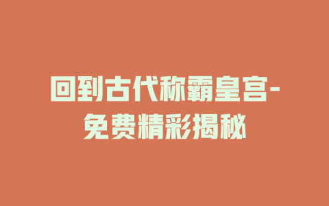 回到古代称霸皇宫-免费精彩揭秘