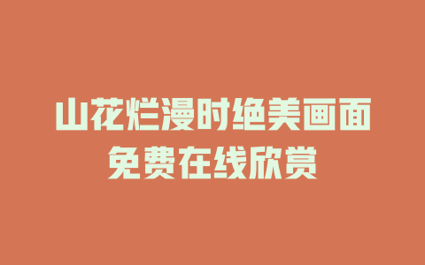 山花烂漫时绝美画面免费在线欣赏