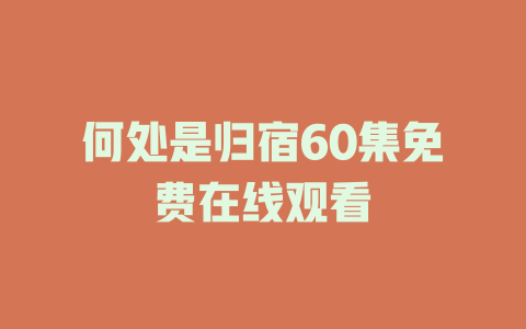 何处是归宿60集免费在线观看