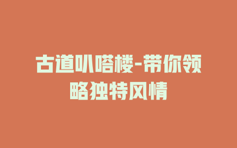 古道叭嗒楼-带你领略独特风情