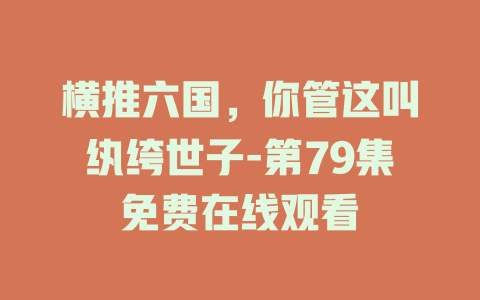 横推六国，你管这叫纨绔世子-第79集免费在线观看