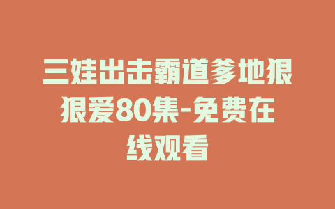 三娃出击霸道爹地狠狠爱80集-免费在线观看
