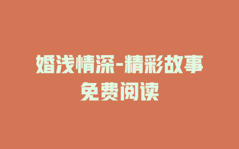 婚浅情深-精彩故事免费阅读