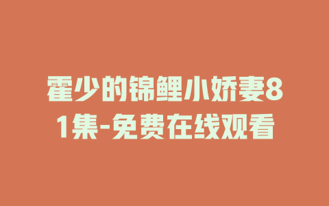 霍少的锦鲤小娇妻81集-免费在线观看