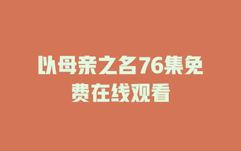 以母亲之名76集免费在线观看