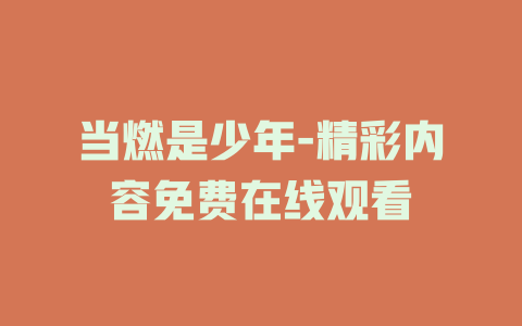 当燃是少年-精彩内容免费在线观看