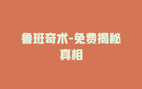 鲁班奇术-免费揭秘真相