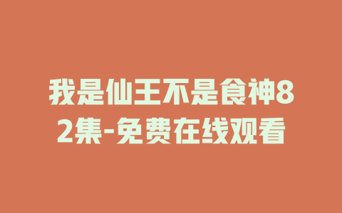 我是仙王不是食神82集-免费在线观看