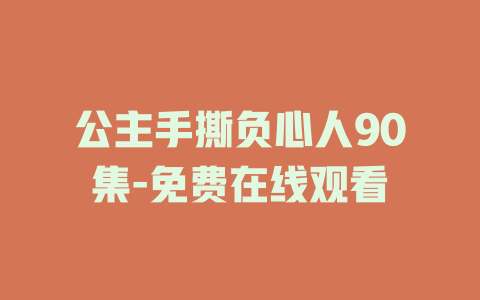 公主手撕负心人90集-免费在线观看