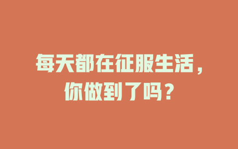 每天都在征服生活，你做到了吗？