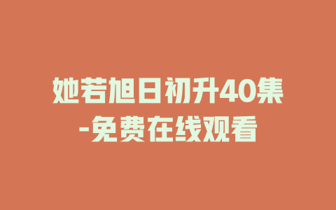 她若旭日初升40集-免费在线观看