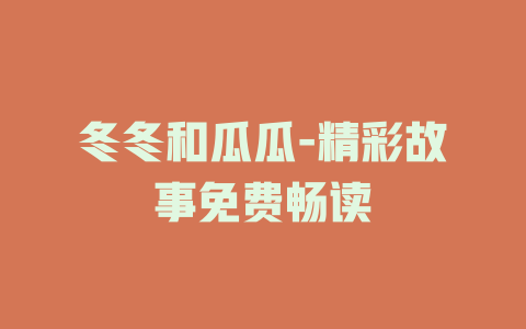 冬冬和瓜瓜-精彩故事免费畅读