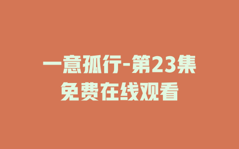 一意孤行-第23集免费在线观看