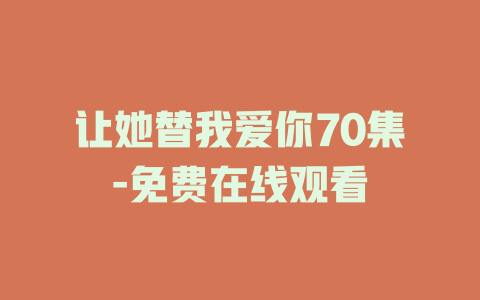 让她替我爱你70集-免费在线观看
