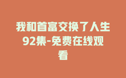 我和首富交换了人生92集-免费在线观看