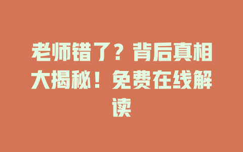 老师错了？背后真相大揭秘！免费在线解读