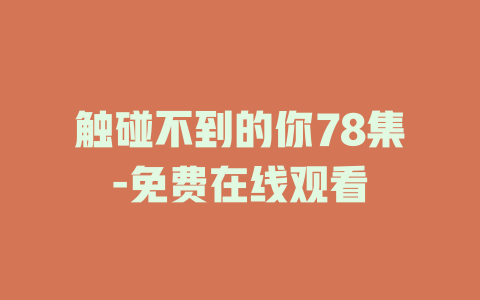 触碰不到的你78集-免费在线观看